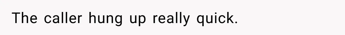 The caller hung up really quick.