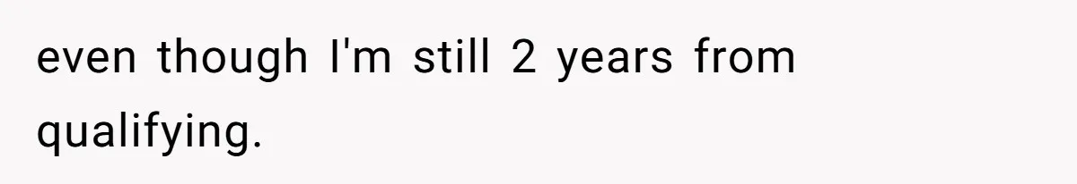 even though I'm still 2 years from qualifying.
