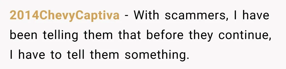 2014ChevyCaptiva − With scammers, I have been telling them that before they continue, I have to tell them something.