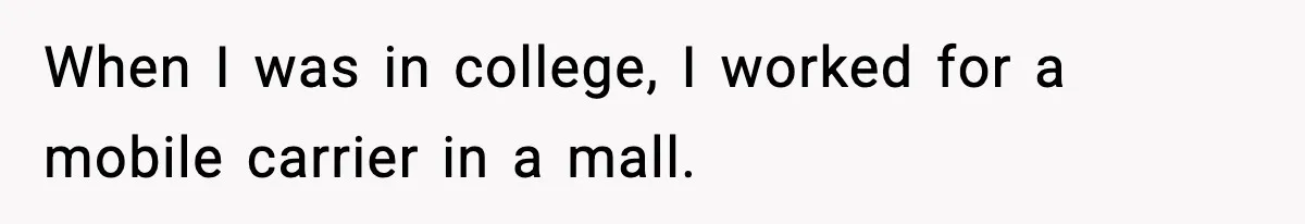 When I was in college, I worked for a mobile carrier in a mall.