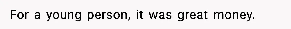 For a young person, it was great money.