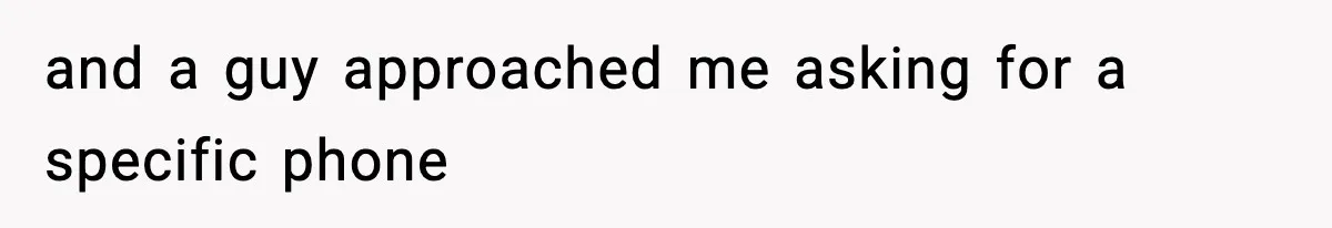 and a guy approached me asking for a specific phone