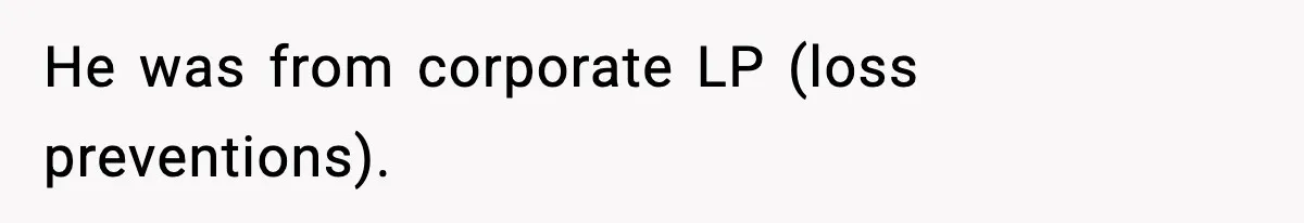 He was from corporate LP (loss preventions).