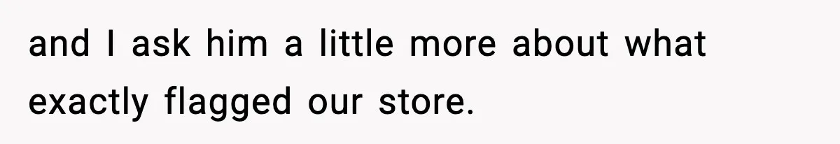 and I ask him a little more about what exactly flagged our store.