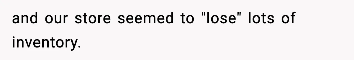 and our store seemed to "lose" lots of inventory.