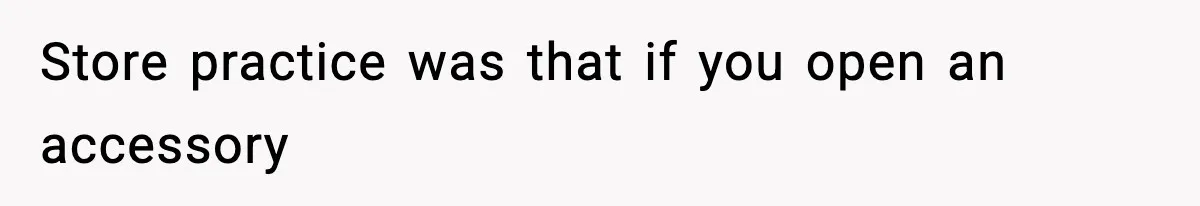 Store practice was that if you open an accessory