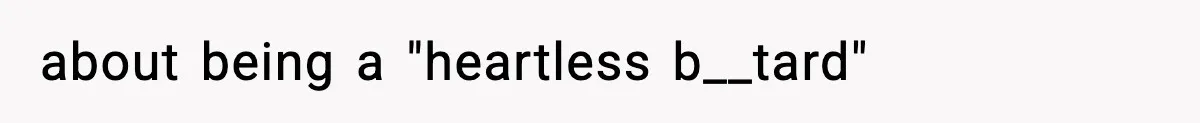 about being a "heartless b__tard"