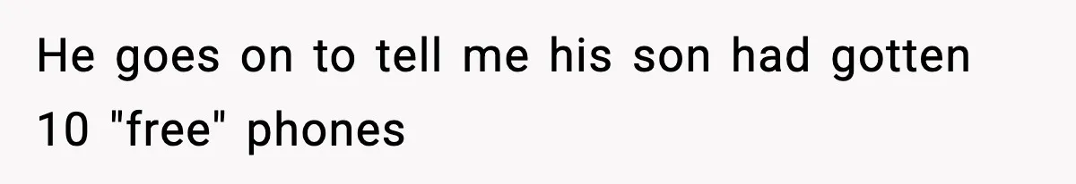 He goes on to tell me his son had gotten 10 "free" phones