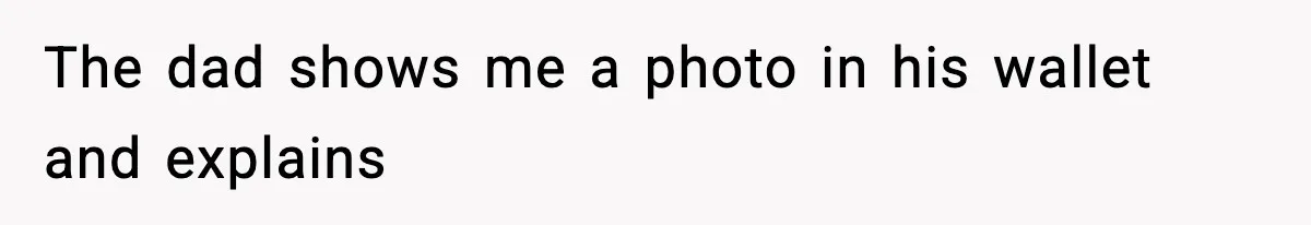 The dad shows me a photo in his wallet and explains