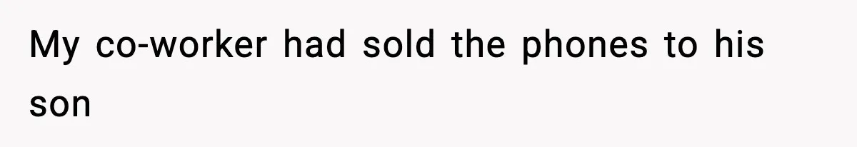 My co-worker had sold the phones to his son