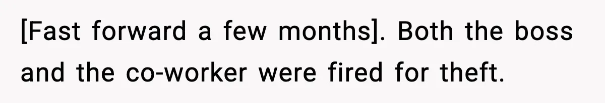 [Fast forward a few months]. Both the boss and the co-worker were fired for theft.