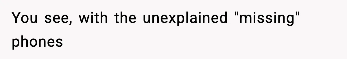 You see, with the unexplained "missing" phones