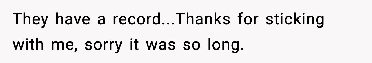 They have a record..​.Thanks for sticking with me, sorry it was so long.