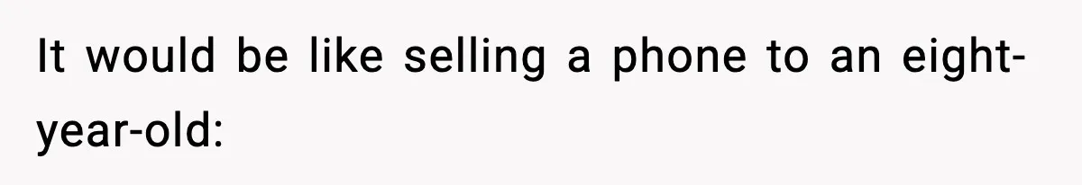 It would be like selling a phone to an eight-year-old: