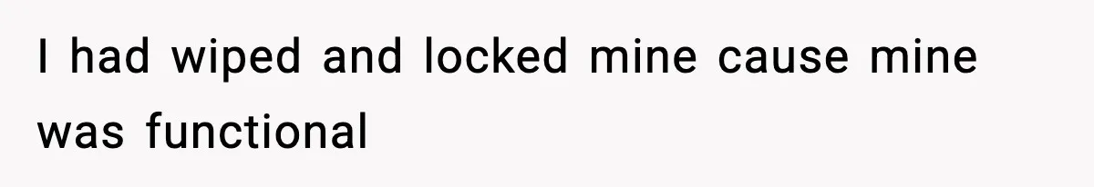 I had wiped and locked mine cause mine was functional