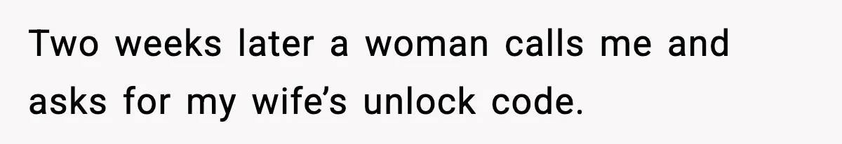 Two weeks later a woman calls me and asks for my wife’s unlock code.