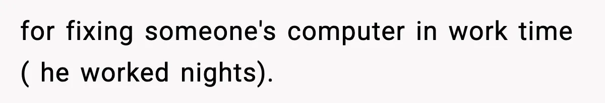 for fixing someone's computer in work time ( he worked nights).