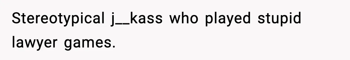 Stereotypical j__kass who played stupid lawyer games.