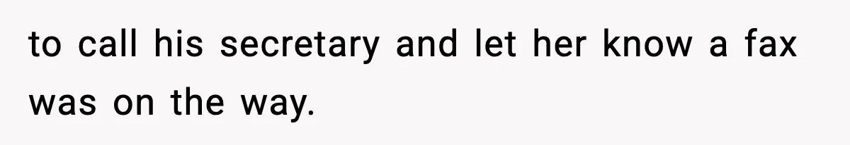 to call his secretary and let her know a fax was on the way.