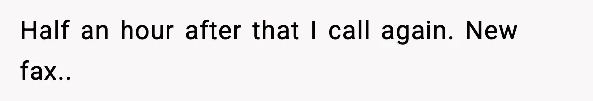 Half an hour after that I call again. New fax..