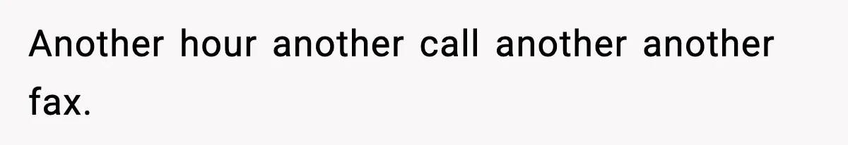 Another hour another call another another fax.