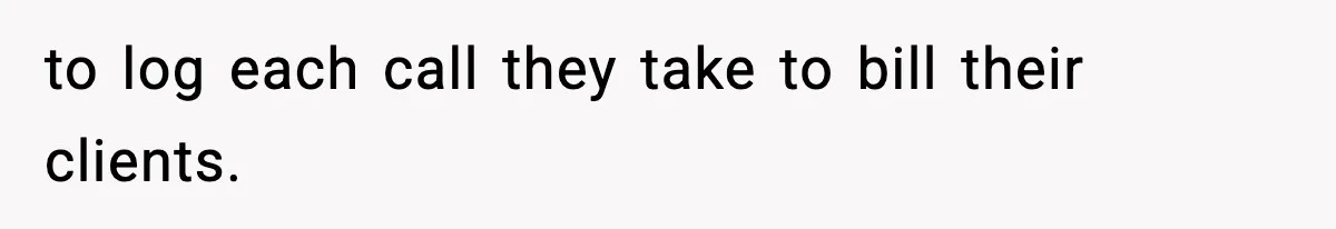 to log each call they take to bill their clients.