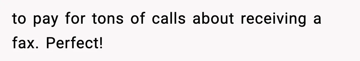 to pay for tons of calls about receiving a fax. Perfect!