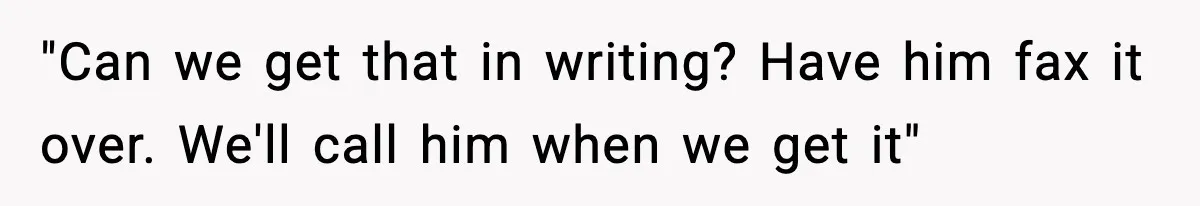"Can we get that in writing? Have him fax it over. We'll call him when we get it"