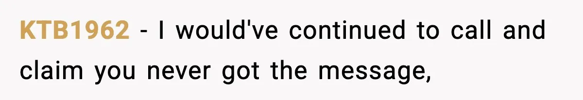 KTB1962 − I would've continued to call and claim you never got the message,