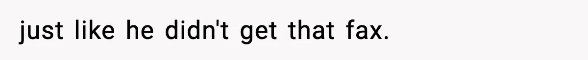 just like he didn't get that fax.