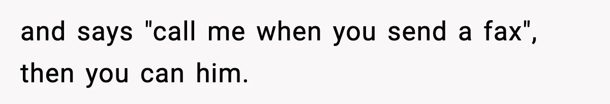 and says "call me when you send a fax", then you can him.