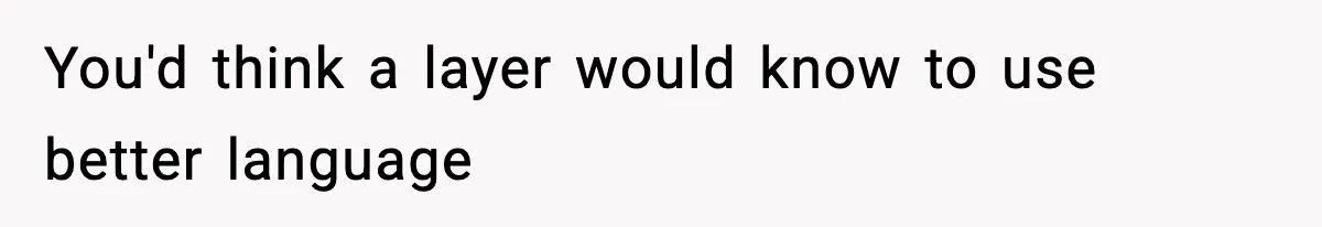 You'd think a layer would know to use better language
