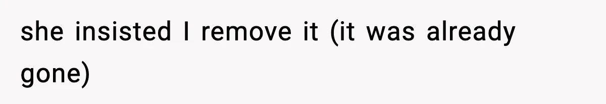 she insisted I remove it (it was already gone)