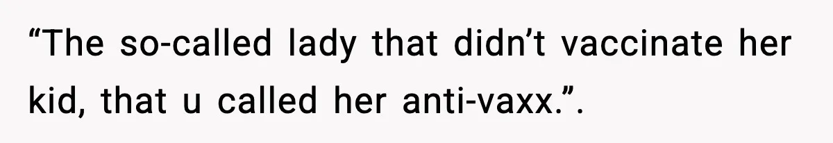 “The so-called lady that didn’t vaccinate her kid, that u called her anti-vaxx.”.