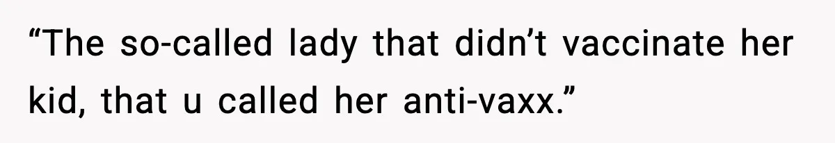 “The so-called lady that didn’t vaccinate her kid, that u called her anti-vaxx.”