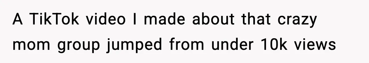 A TikTok video I made about that crazy mom group jumped from under 10k views