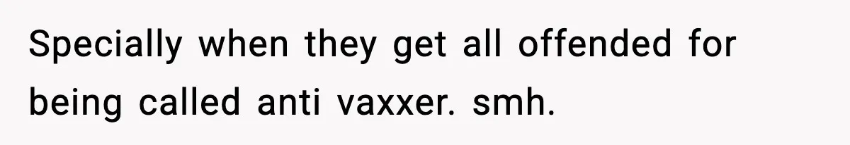 Specially when they get all offended for being called anti vaxxer. smh.