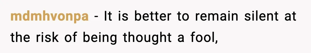 mdmhvonpa − It is better to remain silent at the risk of being thought a fool,