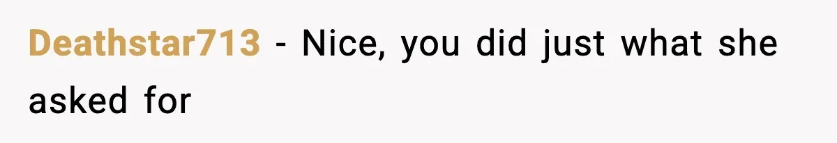 Deathstar713 − Nice, you did just what she asked for
