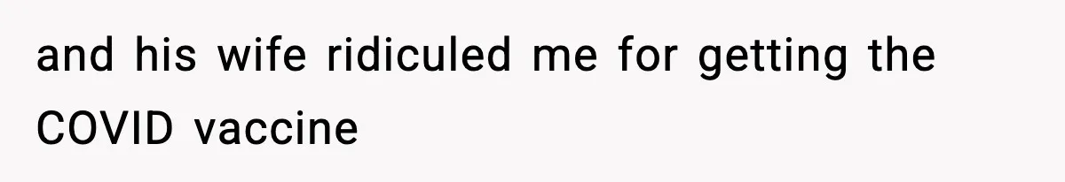 and his wife ridiculed me for getting the COVID vaccine