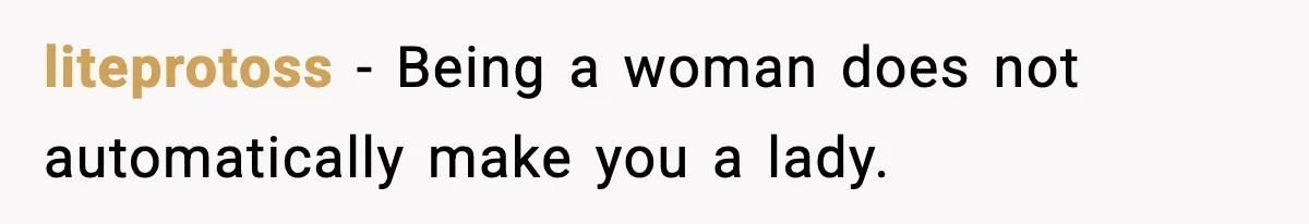 liteprotoss − Being a woman does not automatically make you a lady.
