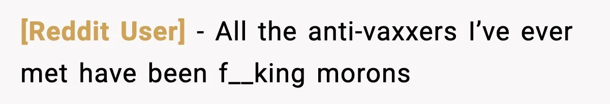 [Reddit User] − All the anti-vaxxers I’ve ever met have been f__king morons