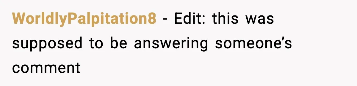 WorldlyPalpitation8 − Edit: this was supposed to be answering someone’s comment