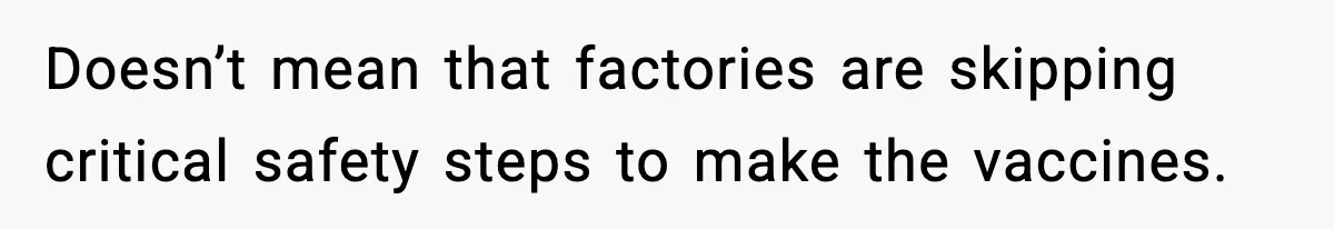 Doesn’t mean that factories are skipping critical safety steps to make the vaccines.