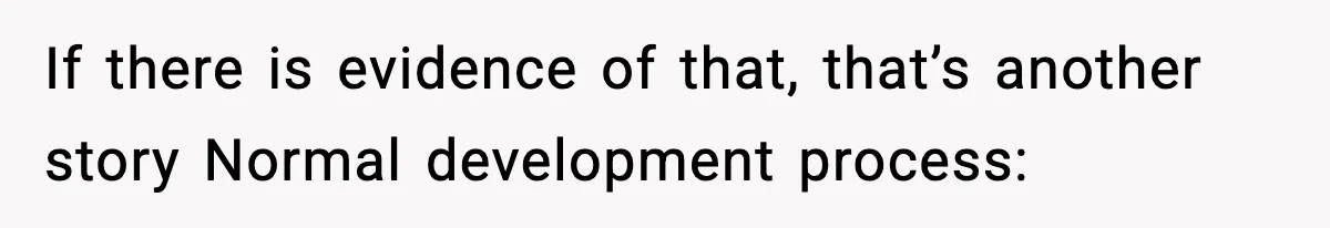 If there is evidence of that, that’s another story Normal development process: