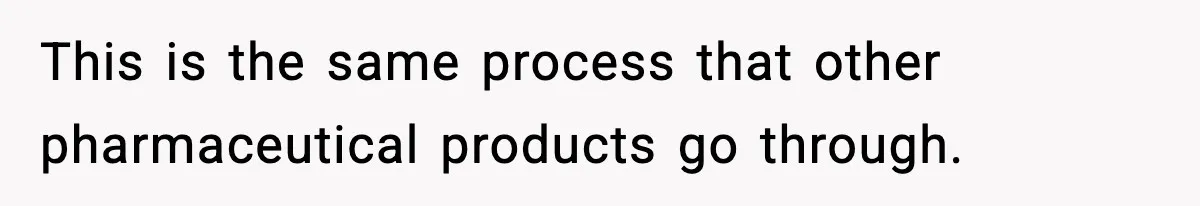 This is the same process that other pharmaceutical products go through.