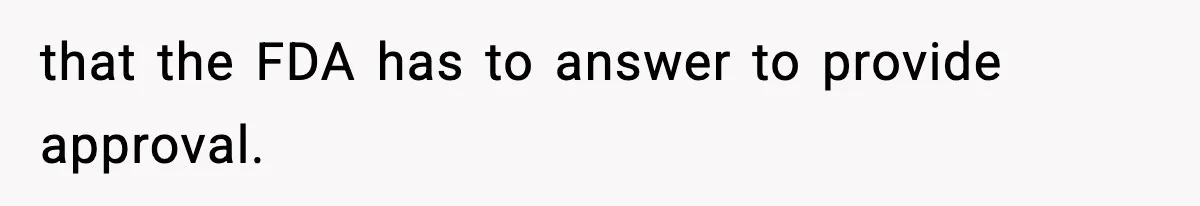 that the FDA has to answer to provide approval.