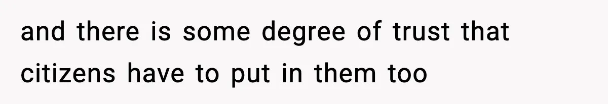 and there is some degree of trust that citizens have to put in them too