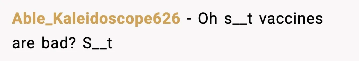 Able_Kaleidoscope626 − Oh s__t vaccines are bad? S__t