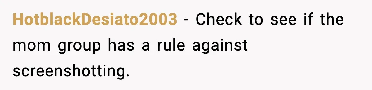 HotblackDesiato2003 − Check to see if the mom group has a rule against screenshotting.
